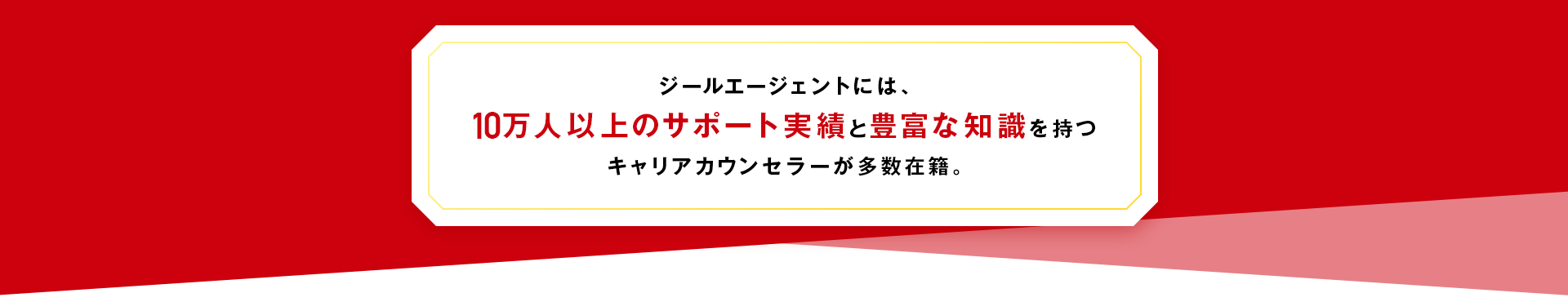 ジールエージェントには、10万人以上のサポート実績と豊富な知識を持つキャリアカウンセラーが多数在籍
