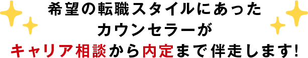 希望の転職スタイルにあったカウンセラーがキャリア相談から内定まで伴走します！